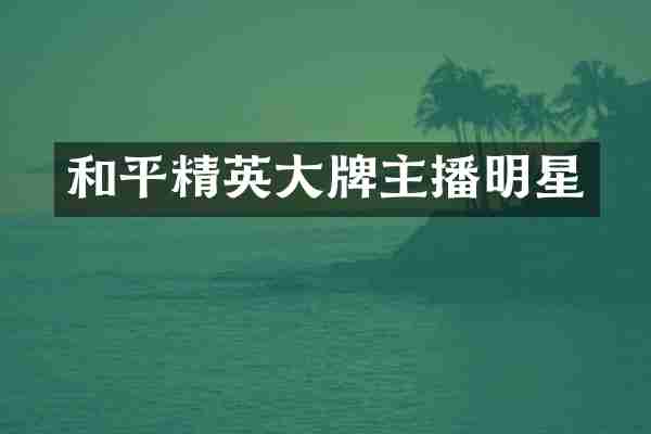 和平精英大牌主播明星