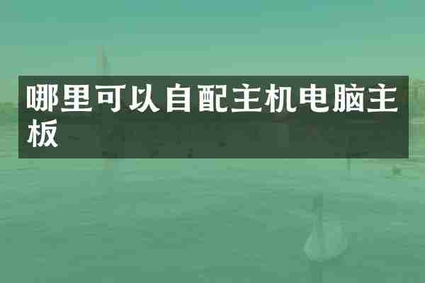 哪里可以自配主机电脑主板