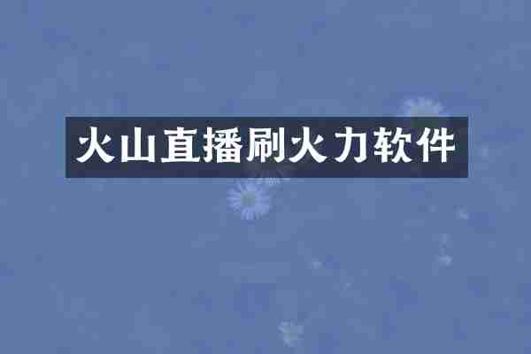 火山直播刷火力软件