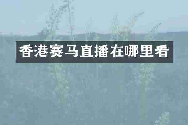 香港赛马直播在哪里看