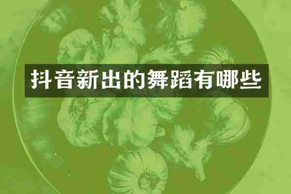 抖音新出的舞蹈有哪些
