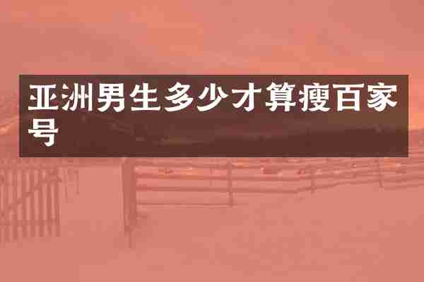 亚洲男生多少才算瘦百家号
