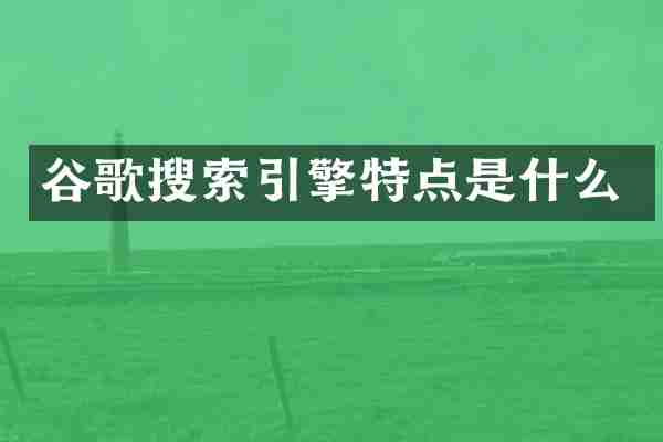 谷歌搜索引擎特点是什么