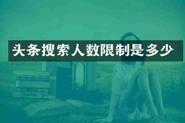 头条搜索人数限制是多少