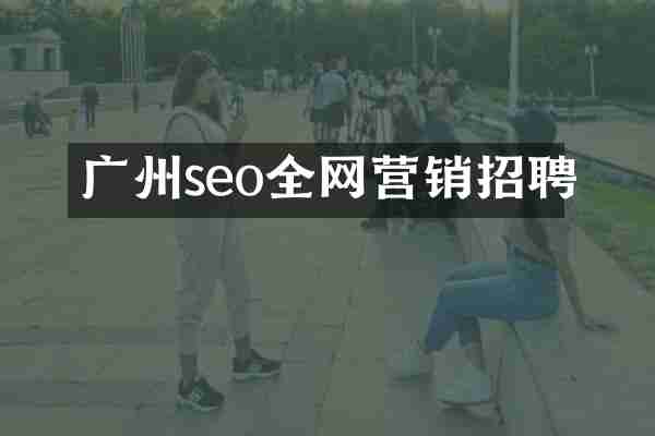 广州seo全网营销招聘