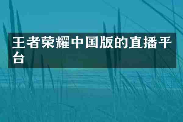 王者荣耀中国版的直播平台
