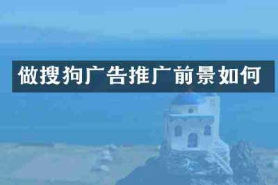 做搜狗广告推广前景如何