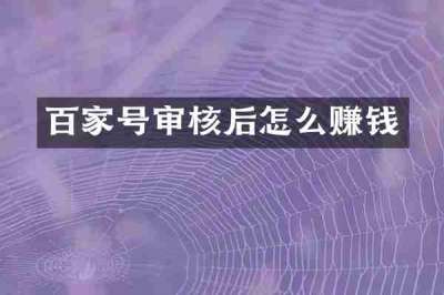 百家号审核后怎么赚钱