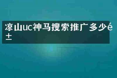 凉山uc神马搜索推广多少钱