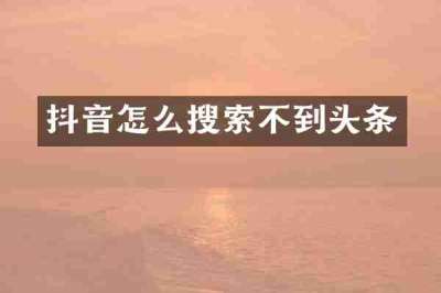 抖音怎么搜索不到头条