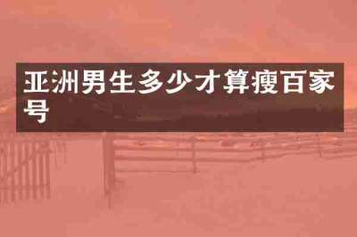 亚洲男生多少才算瘦百家号