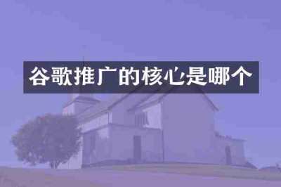 谷歌推广的核心是哪个