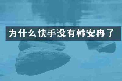 为什么快手没有韩安冉了