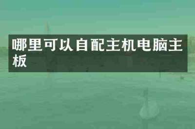 哪里可以自配主机电脑主板