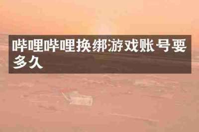 哔哩哔哩换绑游戏账号要多久
