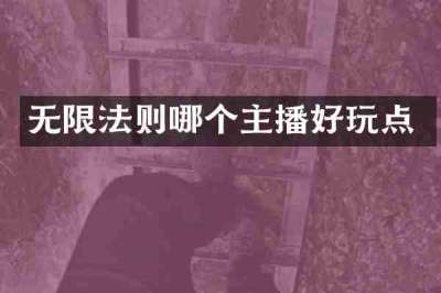 无限法则哪个主播好玩点