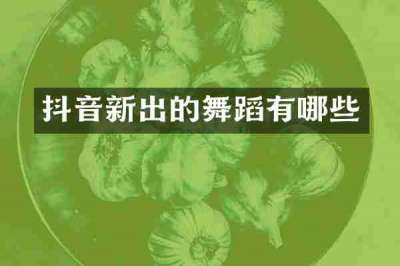 抖音新出的舞蹈有哪些