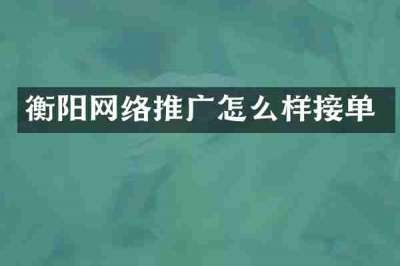 衡阳网络推广怎么样接单
