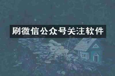 刷微信公众号关注软件