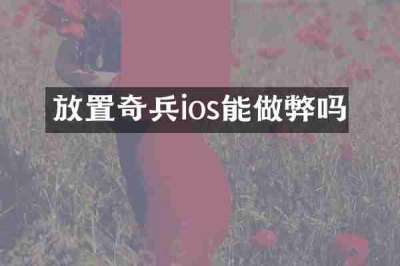 放置奇兵ios能做弊吗