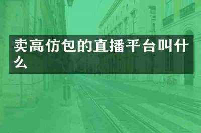 卖高仿包的直播平台叫什么