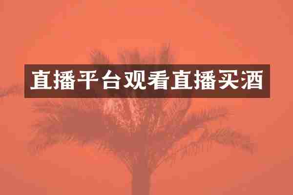 直播平台观看直播买酒