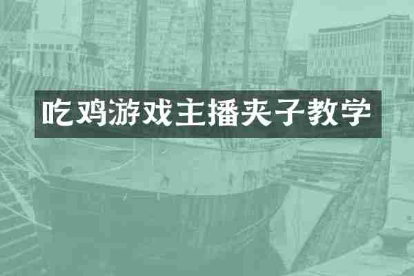 吃鸡游戏主播夹子教学