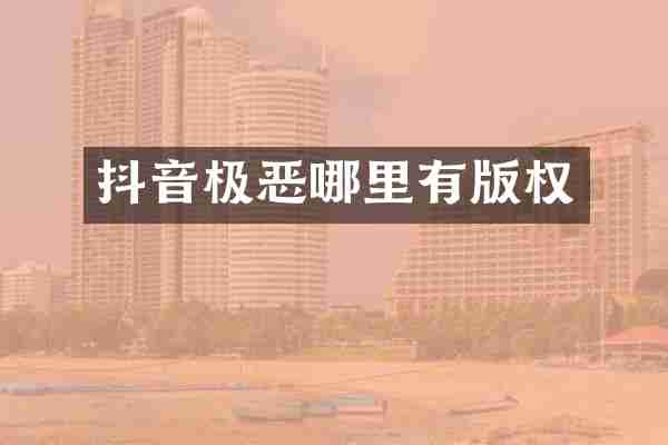 抖音极恶哪里有版权