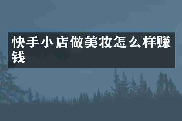 快手小店做美妆怎么样赚钱
