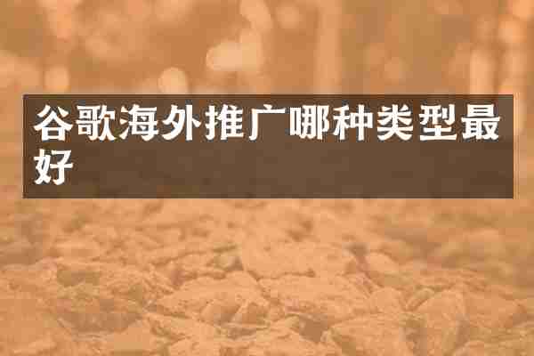 谷歌海外推广哪种类型最好