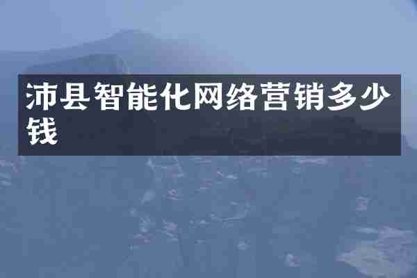 沛县智能化网络营销多少钱