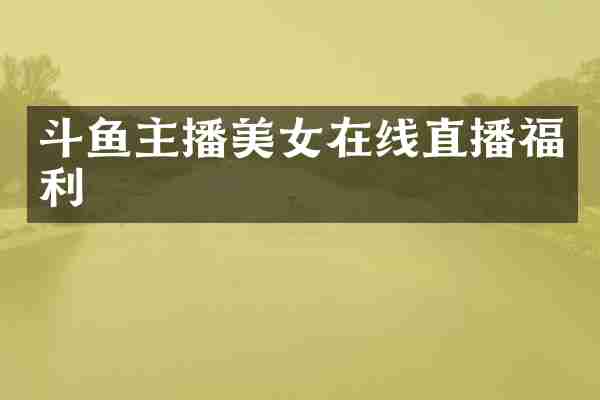 斗鱼主播在线直播福利