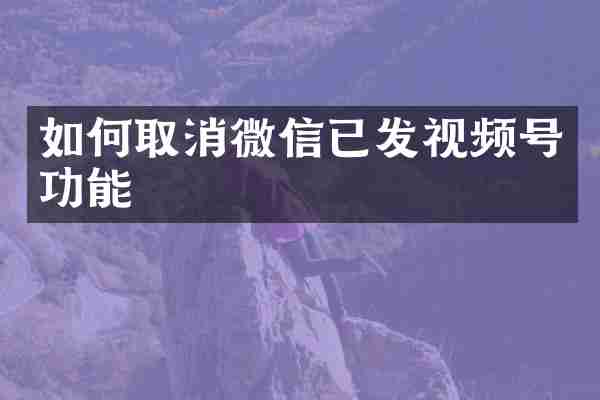 如何取消微信已发视频号功能