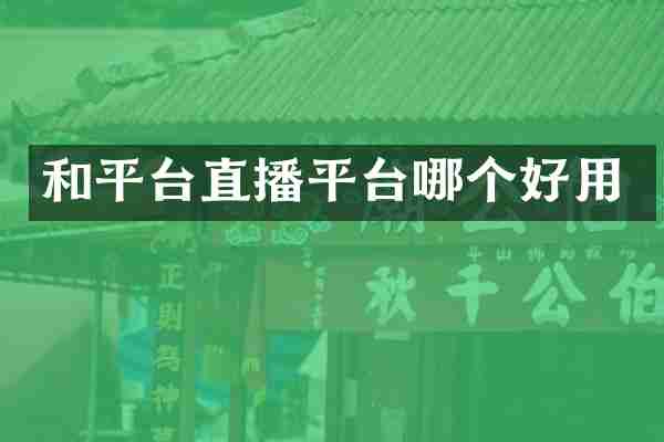 和平台直播平台哪个好用