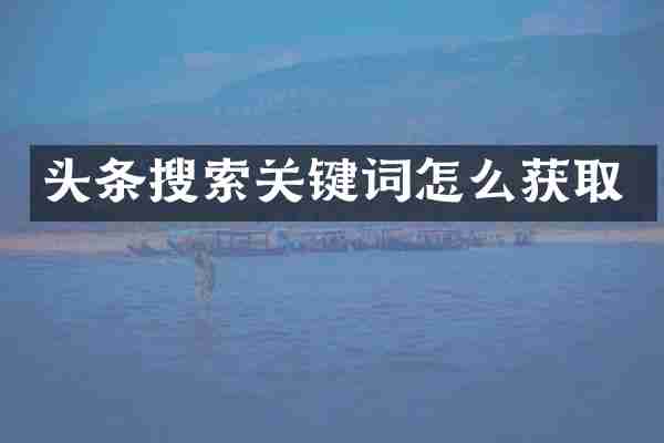 头条搜索关键词怎么获取