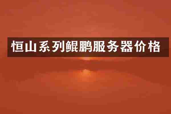 恒山系列鲲鹏服务器价格