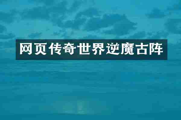 网页传奇世界逆魔古阵