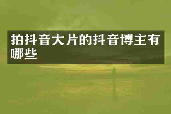 拍抖音大片的抖音博主有哪些