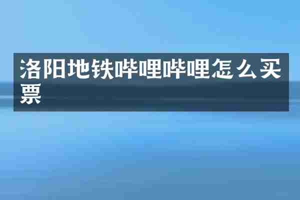 洛阳地铁哔哩哔哩怎么买票