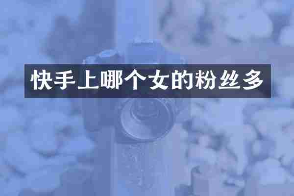 快手上哪个女的粉丝多