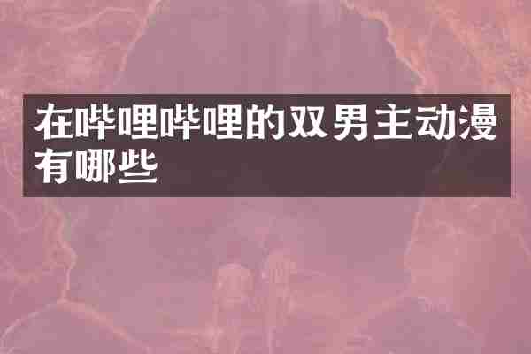 在哔哩哔哩的双男主动漫有哪些