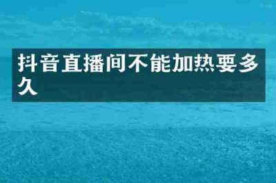 抖音直播间不能加热要多久