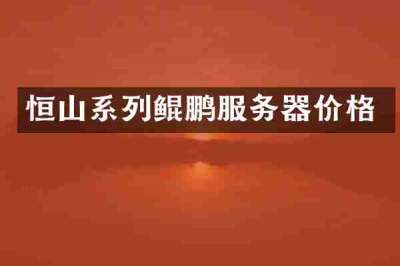 恒山系列鲲鹏服务器价格