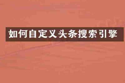 如何自定义头条搜索引擎