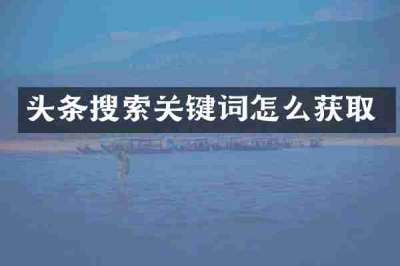 头条搜索关键词怎么获取