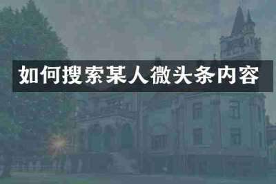 如何搜索某人微头条内容