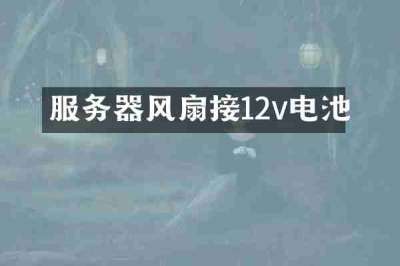 服务器风扇接12v电池