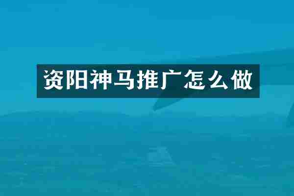 资阳神马推广怎么做