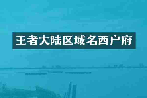 王者大陆区域名西户府