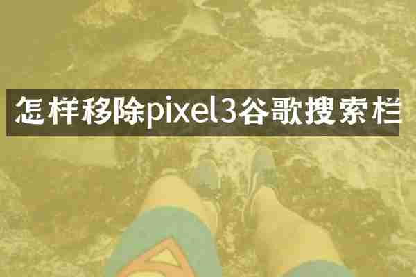 怎样移除pixel3谷歌搜索栏
